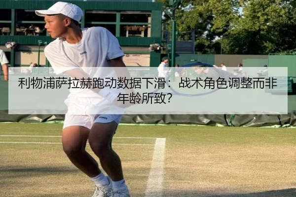 利物浦萨拉赫跑动数据下滑：战术角色调整而非年龄所致？
